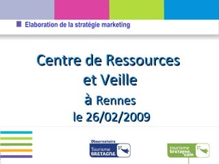 Centre de Ressources  et Veille à  Rennes le 26/02/2009 Elaboration de la stratégie marketing 