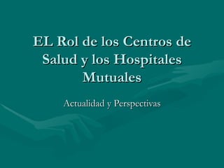 EL Rol de los Centros de Salud y los Hospitales Mutuales Actualidad y Perspectivas 