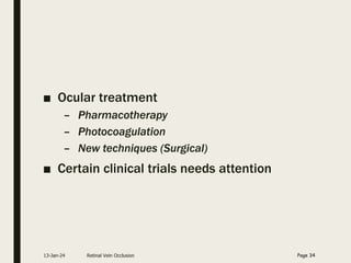 ■ Ocular treatment
– Pharmacotherapy
– Photocoagulation
– New techniques (Surgical)
■ Certain clinical trials needs attention
13-Jan-24 Retinal Vein Occlusion Page 34
 
