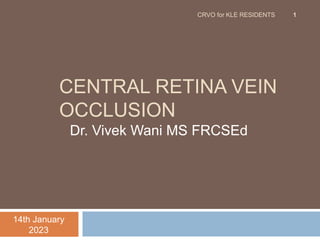 CENTRAL RETINA VEIN
OCCLUSION
Dr. Vivek Wani MS FRCSEd
14th January
2023
CRVO for KLE RESIDENTS 1
 