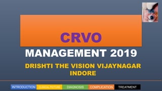 INTRODUCTION CLINICAL PICTURE DIAGNOSIS COMPLICATION TREATMENT
CRVO
MANAGEMENT 2019
DRISHTI THE VISION VIJAYNAGAR
INDORE
 