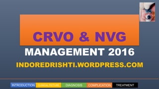 INTRODUCTION CLINICAL PICTURE DIAGNOSIS COMPLICATION TREATMENT
CRVO & NVG
MANAGEMENT 2016
INDOREDRISHTI.WORDPRESS.COM
 