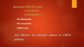 Based on CRUISE study
GALILEO
COPERNICUS
Ranibizumab
Bevacizumab
aflibercept
Are effective for macular edema in CRVO
patients.
 