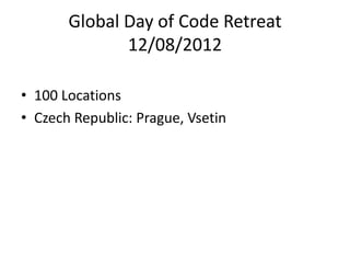 Global Day of Code Retreat
              12/08/2012

• 100 Locations
• Czech Republic: Prague, Vsetin
 
