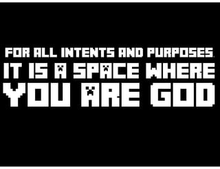 FOR aLL INTENTS aND PURPOSES,
IT IS A SPACE WHERE
YOU ARE GOD
 
