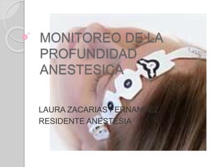 MONITOREO DE LA
PROFUNDIDAD
ANESTESICA
LAURA ZACARIAS FERNANDEZ
RESIDENTE ANESTESIA
 