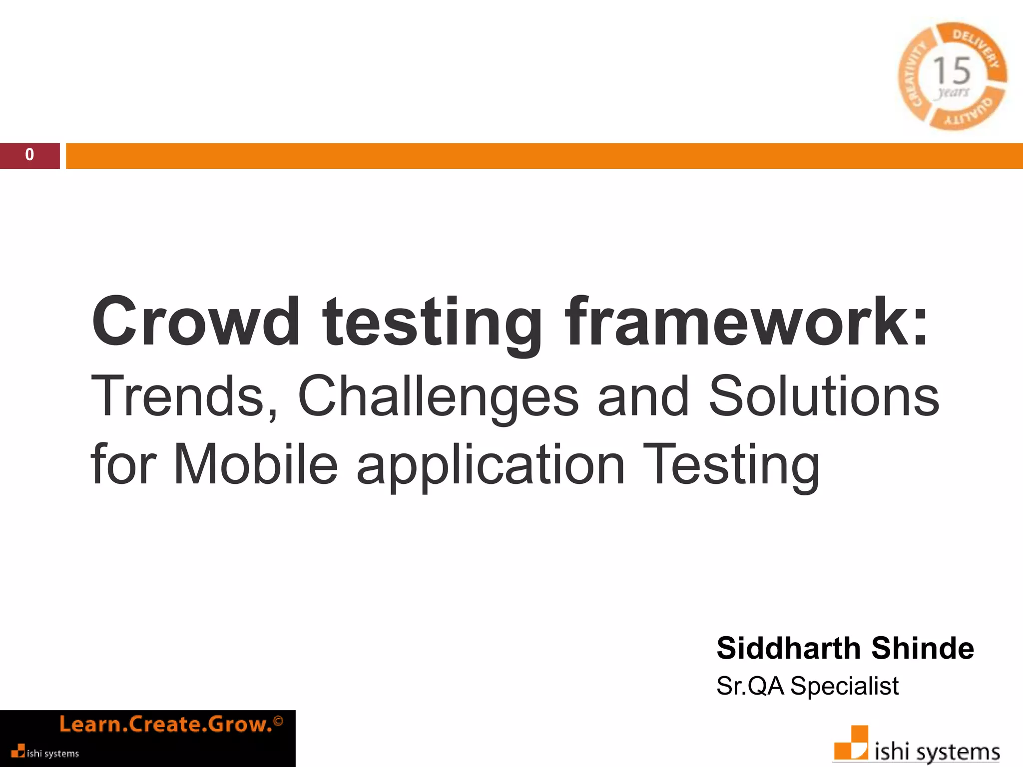 Crowd testing framework: 
Trends, Challenges and Solutions 
for Mobile application Testing 
0 
Siddharth Shinde 
Sr.QA Specialist 
 