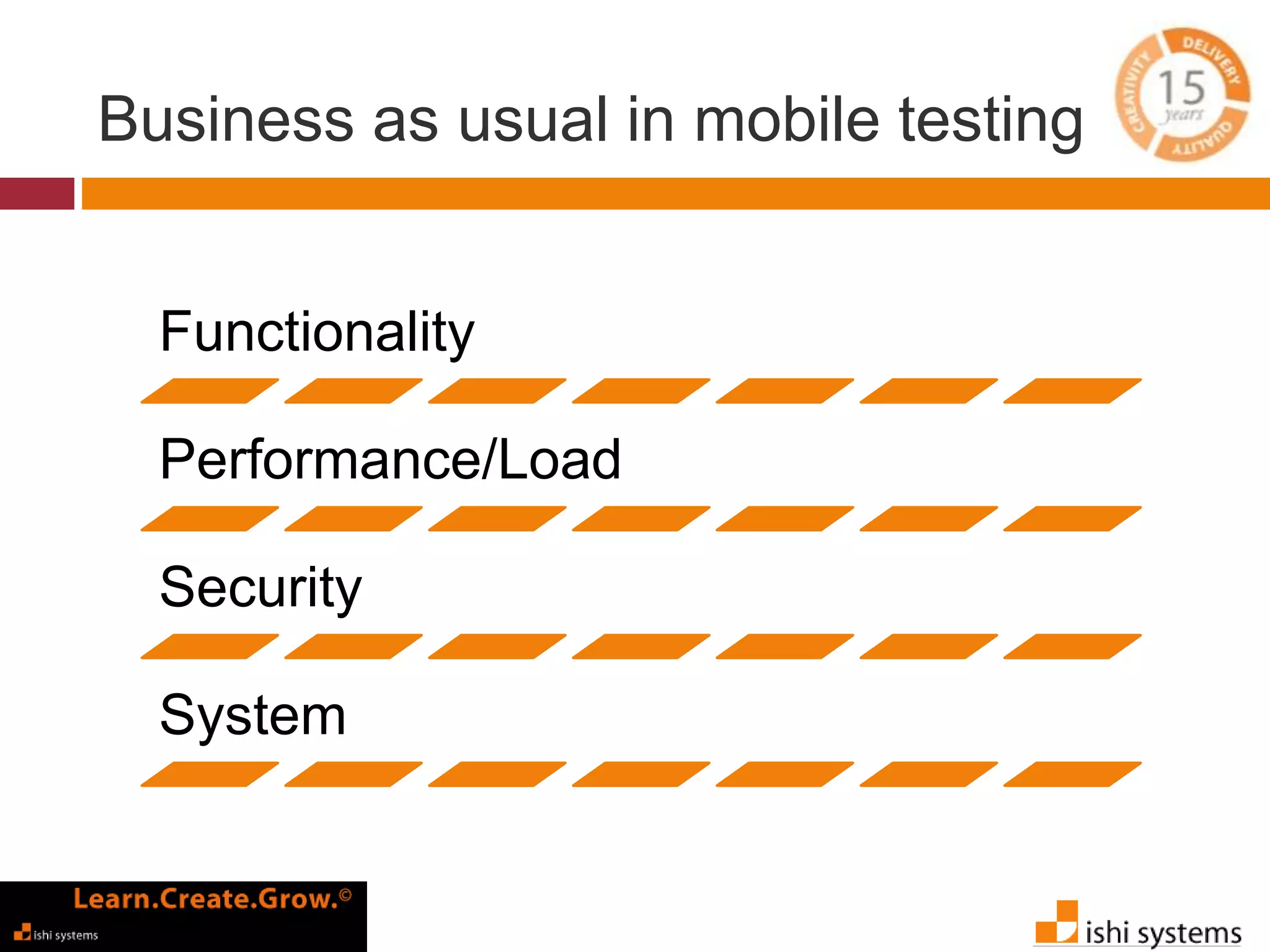 Business as usual in mobile testing 
Functionality 
Performance/Load 
Security 
System 
 