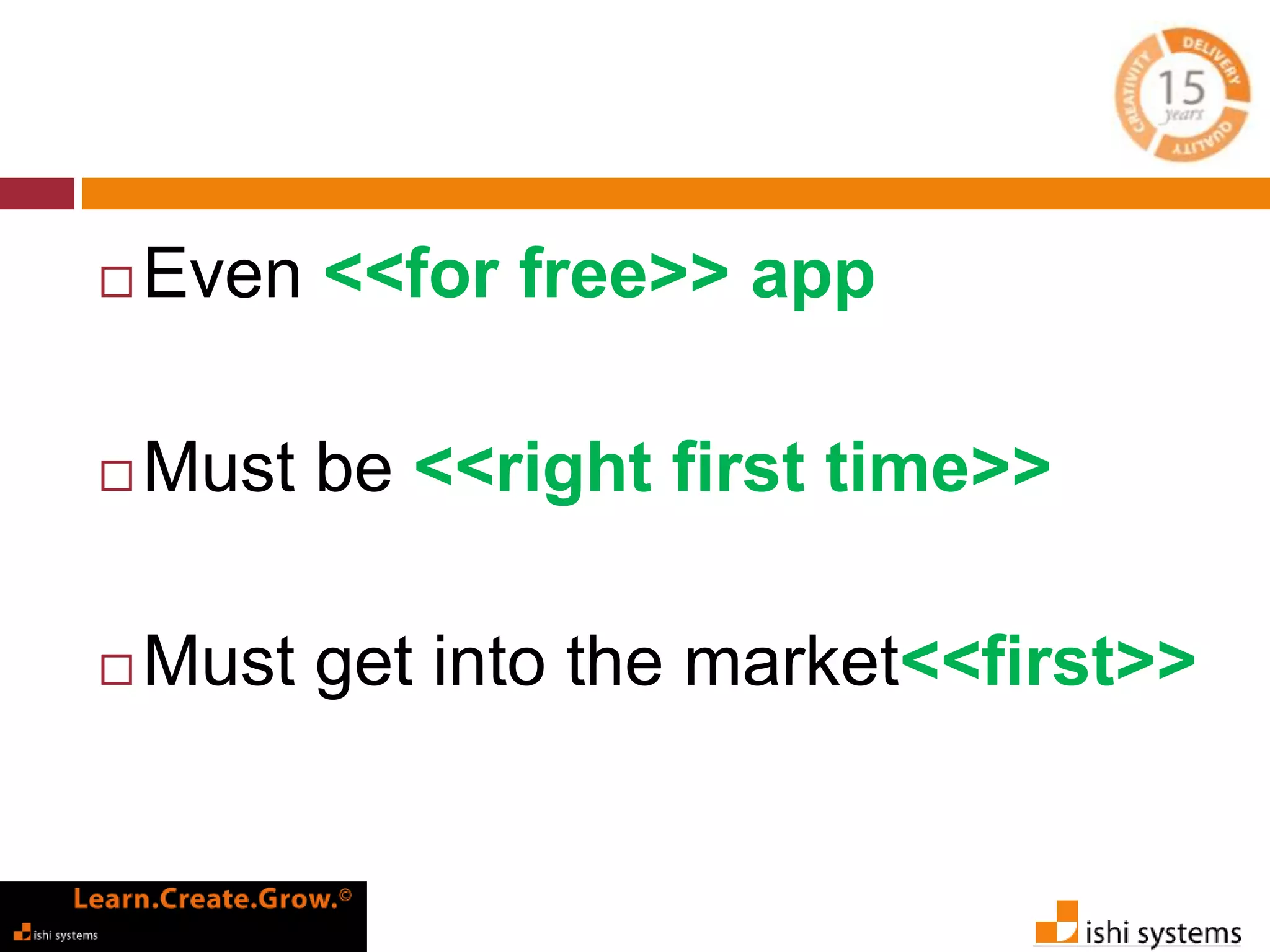 Even <<for free>> app 
Must be <<right first time>> 
Must get into the market<<first>> 
 
