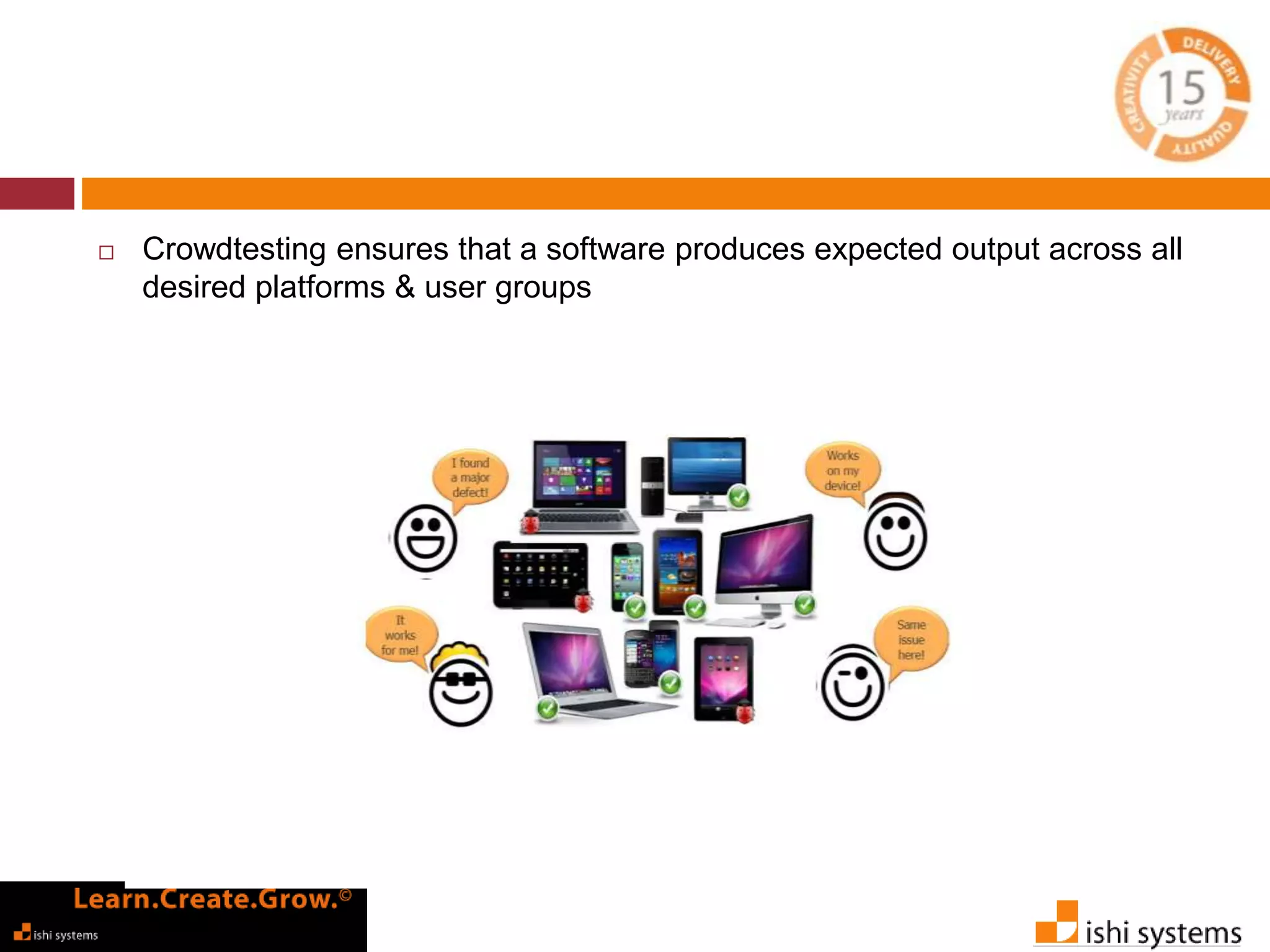  Crowdtesting ensures that a software produces expected output across all 
desired platforms & user groups 
 