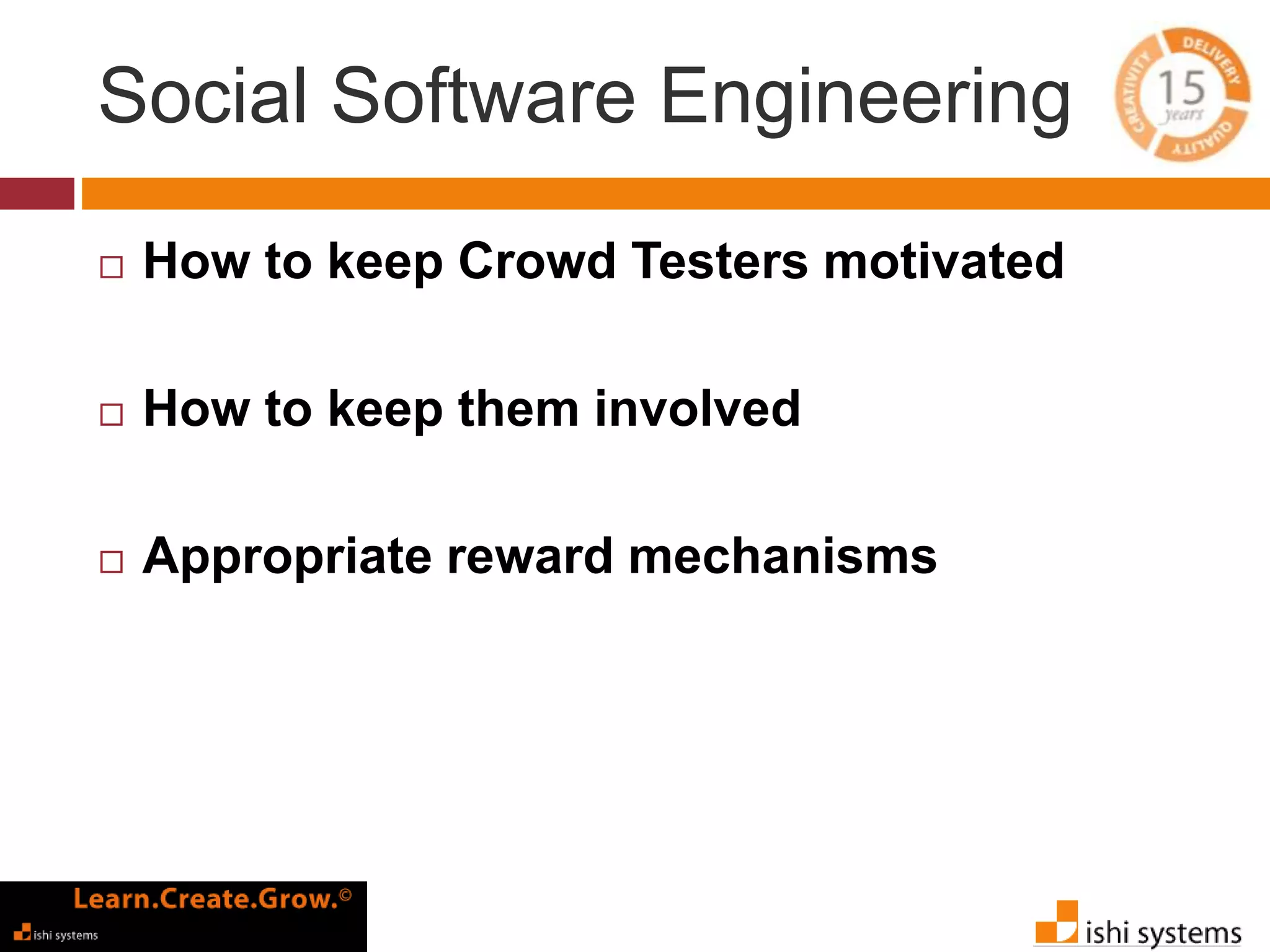 Social Software Engineering 
 How to keep Crowd Testers motivated 
 How to keep them involved 
 Appropriate reward mechanisms 
 