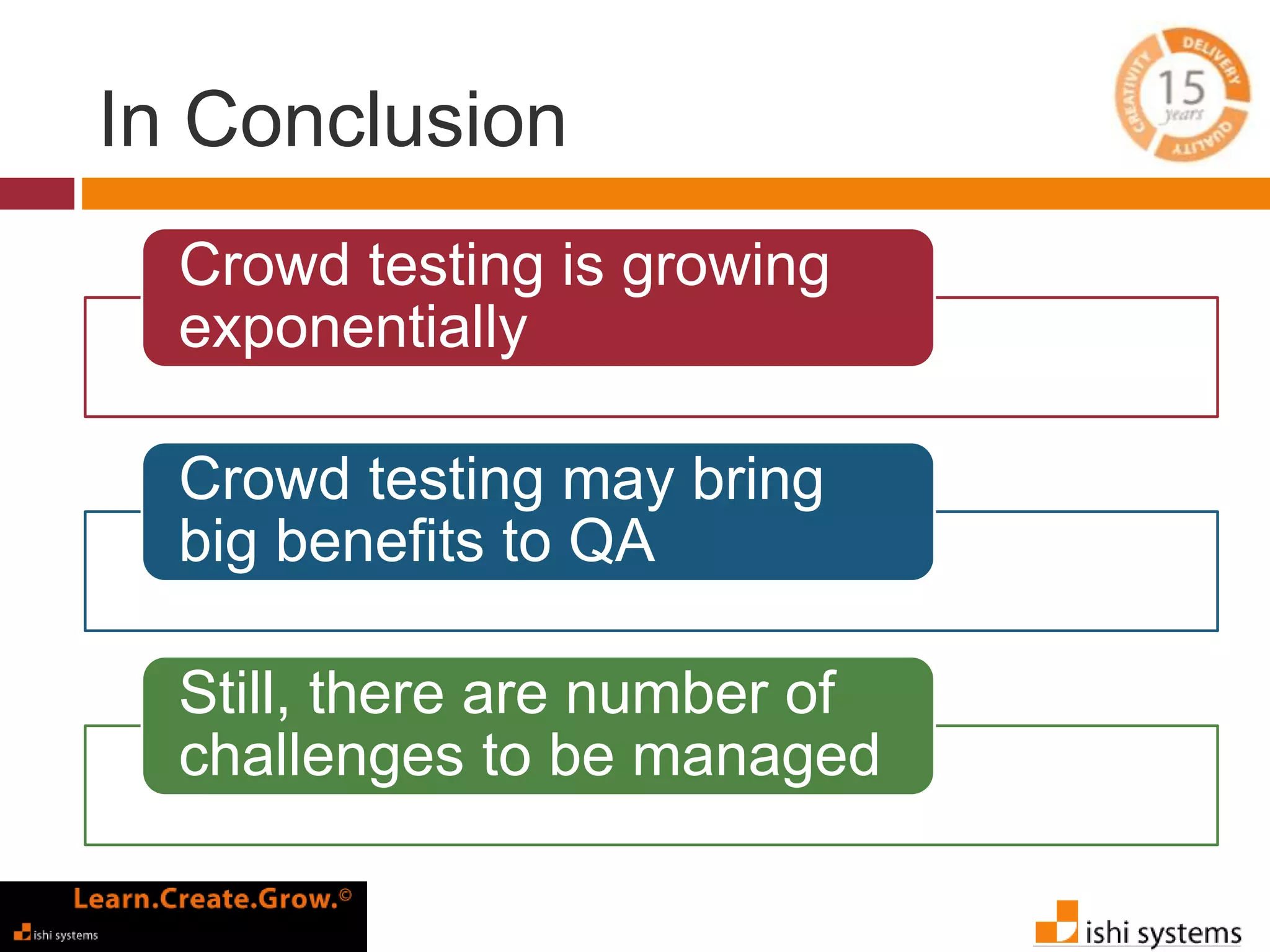 In Conclusion 
Crowd testing is growing 
exponentially 
Crowd testing may bring 
big benefits to QA 
Still, there are number of 
challenges to be managed 
 