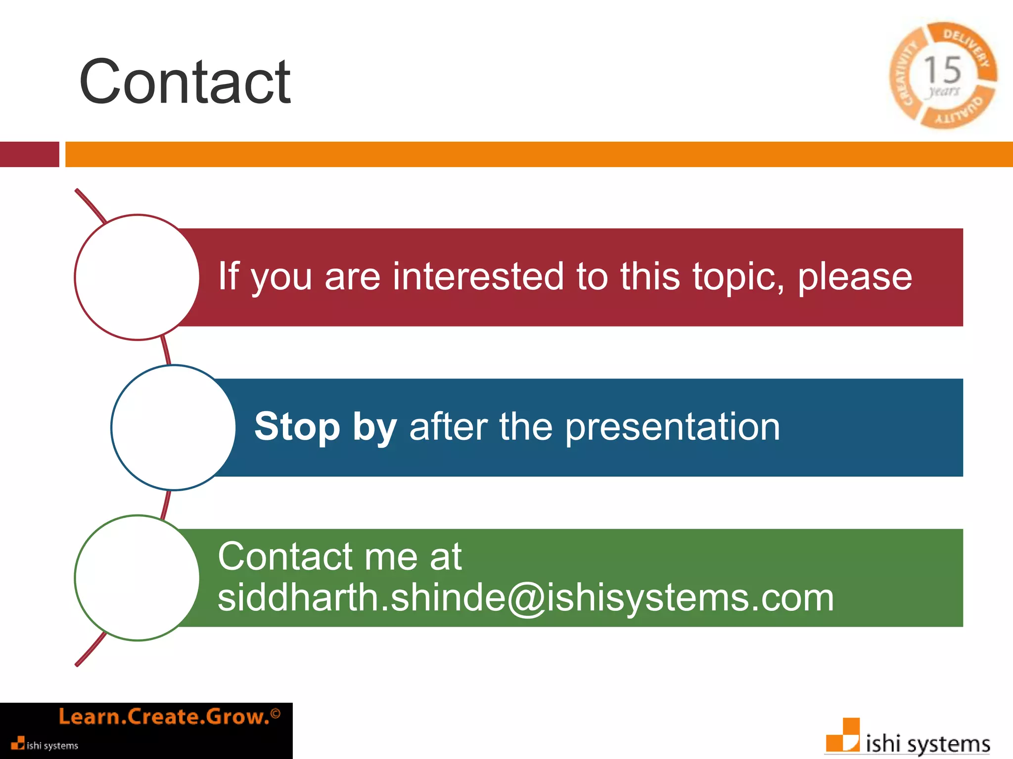 Contact 
If you are interested to this topic, please 
Stop by after the presentation 
Contact me at 
siddharth.shinde@ishisystems.com 
 