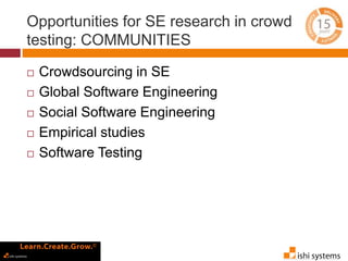 Opportunities for SE research in crowd 
testing: COMMUNITIES 
 Crowdsourcing in SE 
 Global Software Engineering 
 Social Software Engineering 
 Empirical studies 
 Software Testing 
 