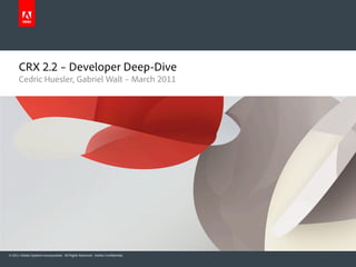CRX 2.2 – Developer Deep-Dive
      Cedric Huesler, Gabriel Walt – March 2011




© 2011 Adobe Systems Incorporated. All Rights Reserved. Adobe Confidential.
 