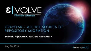 #evolverocks
CRX2OAK – ALL THE SECRETS OF
REPOSITORY MIGRATION
TOMEK RĘKAWEK, ADOBE RESEARCH
Aug 30, 2016
 
