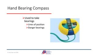 Hand Bearing Compass
Used to take
bearings
Lines of position
Danger bearings
© Jack Dale and CRYA
 