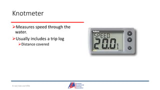 Knotmeter
Measures speed through the
water.
Usually includes a trip log
Distance covered
© Jack Dale and CRYA
 