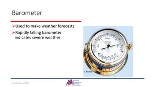 Barometer
Used to make weather forecasts
Rapidly falling barometer
indicates severe weather
© Jack Dale and CRYA
 