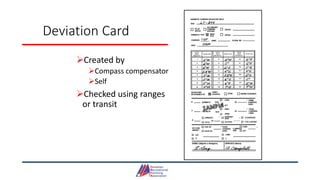 Deviation Card
Created by
Compass compensator
Self
Checked using ranges
or transit
 