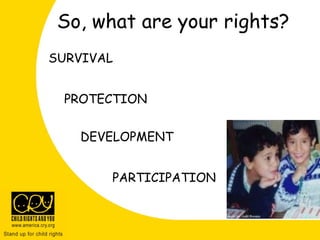 So, what are your rights?
SURVIVAL
PROTECTION
DEVELOPMENT
PARTICIPATION
 