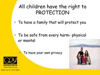 All children have the right to
PROTECTION
• To have a family that will protect you
• To be safe from every harm- physical
or mental
• To have your own privacy
 