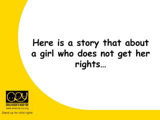 Here is a story about a girl
who does not get all her
rights…
Here is a story that about
a girl who does not get her
rights…
 