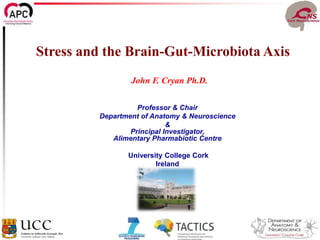apc.ucc.ie
John F. Cryan Ph.D.
Professor & Chair
Department of Anatomy & Neuroscience
&
Principal Investigator,
Alimentary Pharmabiotic Centre
University College Cork
Ireland
Stress and the Brain-Gut-Microbiota Axis
 