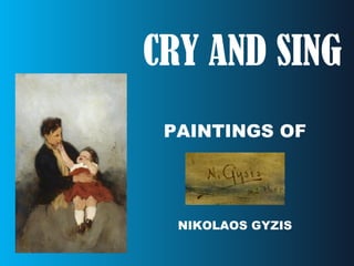 CRY AND SING
PAINTINGS OF
NIKOLAOS GYZIS
 