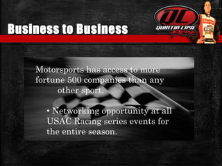 Business to Business
Motorsports has access to more
fortune 500 companies than any
other sport.
• Networking opportunity at all
USAC Racing series events for
the entire season.
 