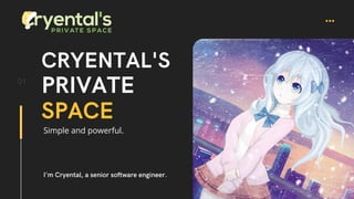 CRYENTAL'S
PRIVATE
SPACE
01
I'm Cryental, a senior software engineer.
Simple and powerful.
 