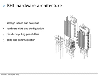> BHL hardware architecture


   • storage issues and solutions

   • hardware risks and configuration

   • cloud computing possibilities

   • code and communication




Tuesday, January 12, 2010
 