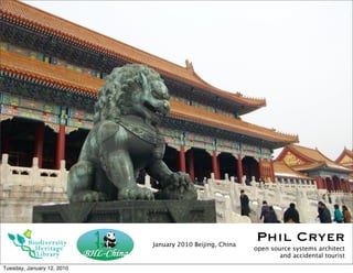 January 2010 Beijing, China
                                                          Phil Cryer
                                                          open source systems architect
                                                                  and accidental tourist

Tuesday, January 12, 2010
 
