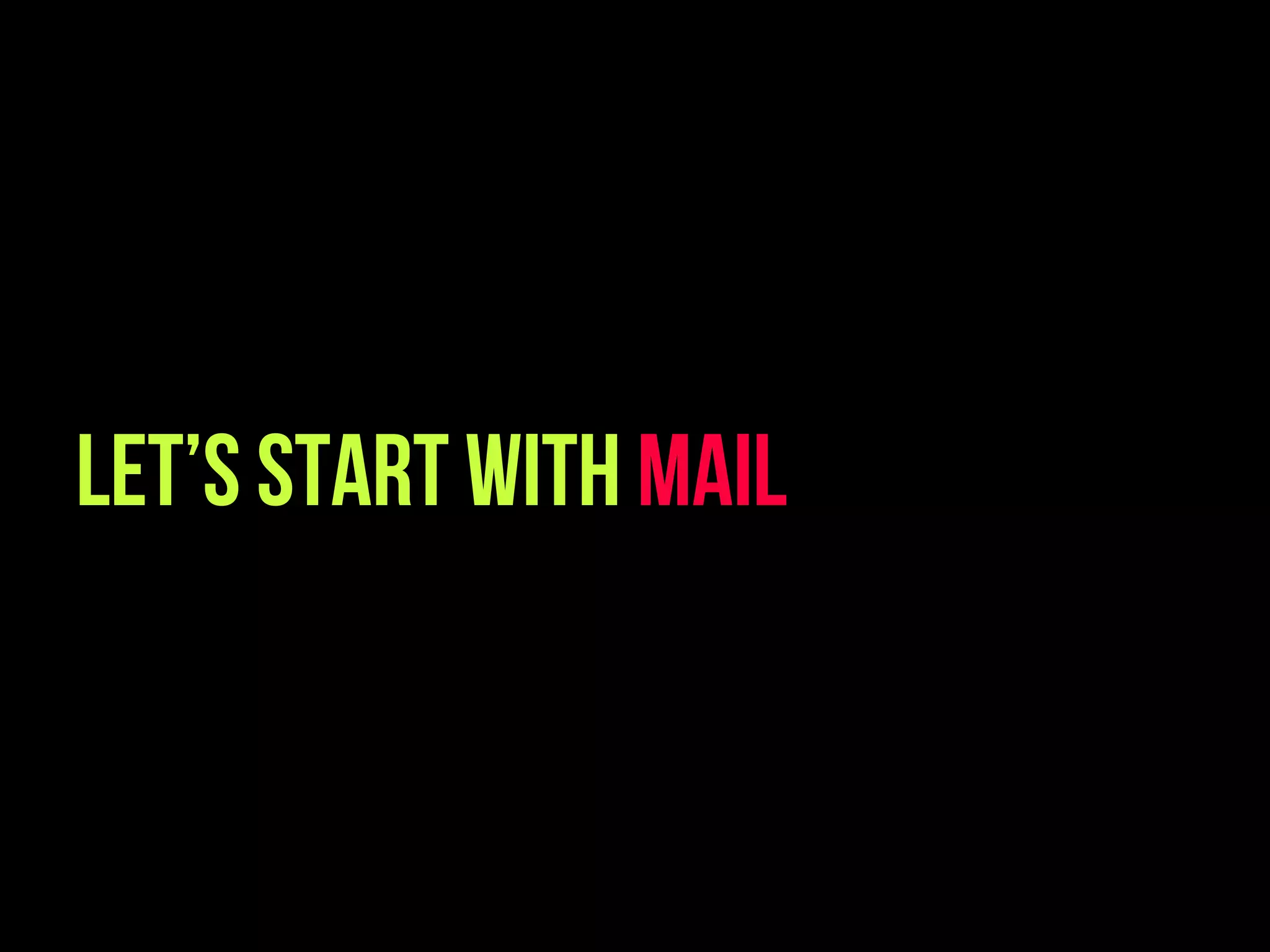 Let’s start with mail
 