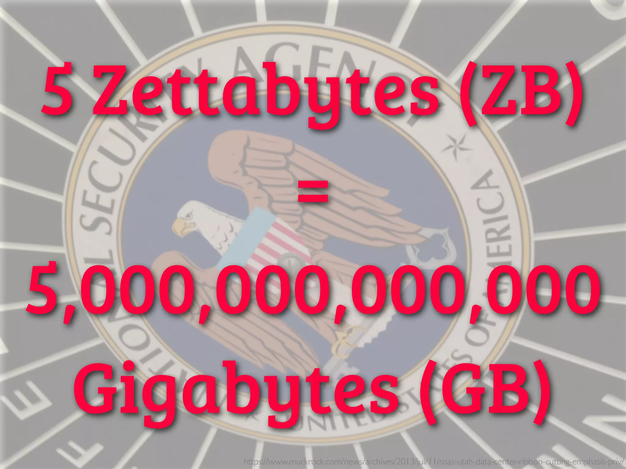 5 Zettabytes (ZB)
=
5,000,000,000,000
Gigabytes (GB)
https://www.muckrock.com/news/archives/2013/jul/11/nsas-utah-data-center-ribbon-cutting-emphasis-priv/
 