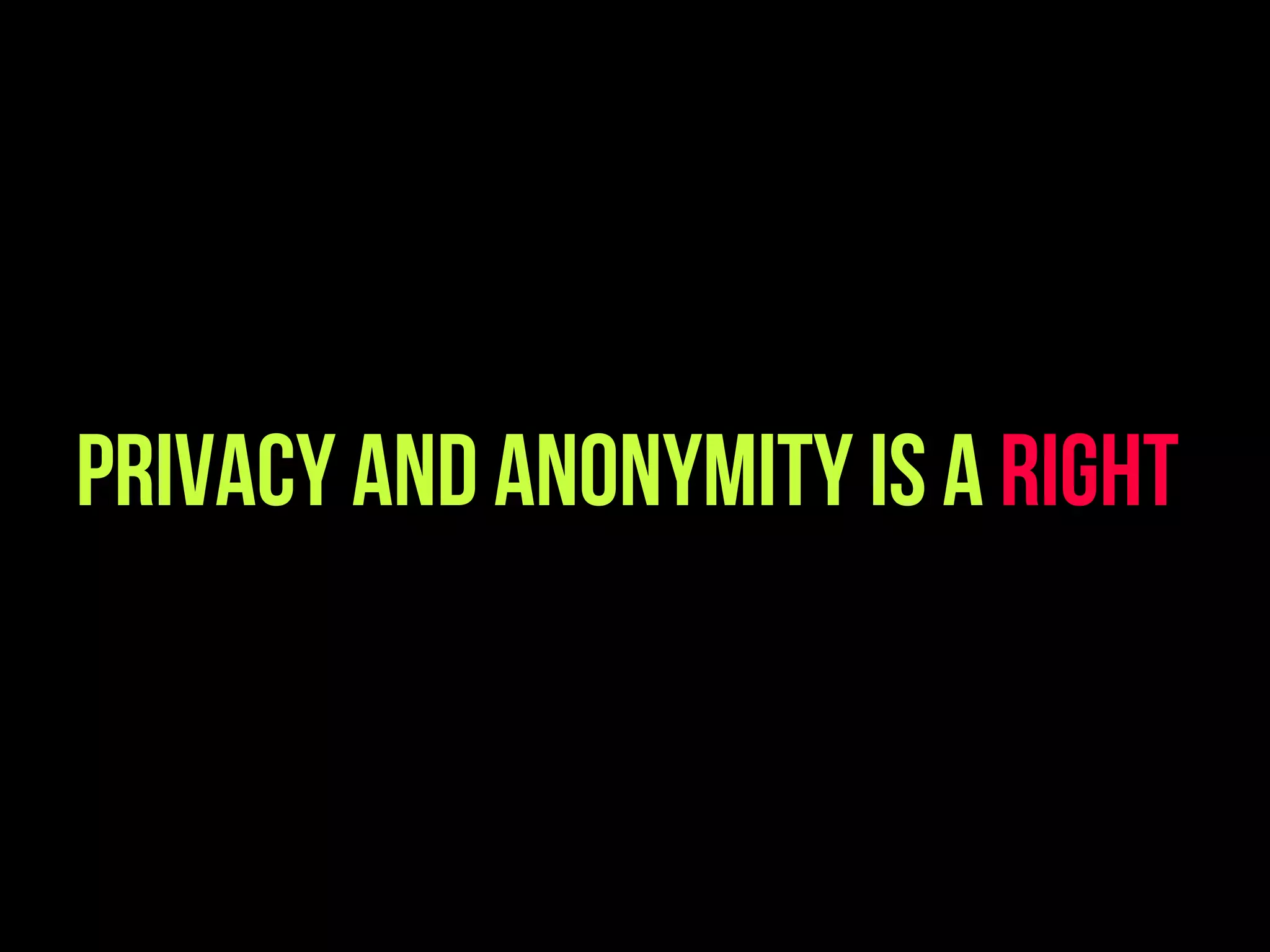 Privacy And anonymity is a RIGHT
 