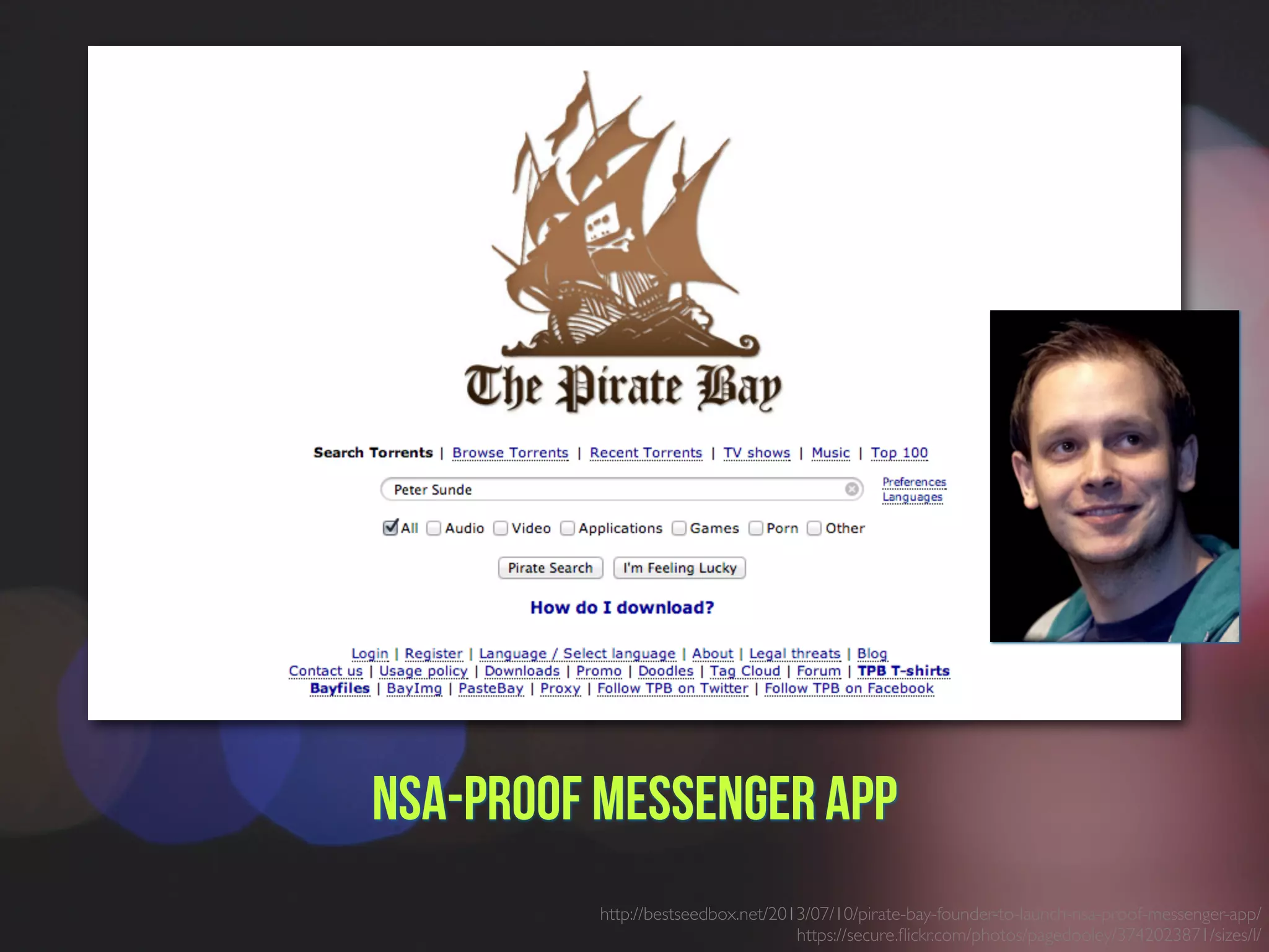 NSA-proof Messenger App
http://bestseedbox.net/2013/07/10/pirate-bay-founder-to-launch-nsa-proof-messenger-app/
https://secure.ﬂickr.com/photos/pagedooley/3742023871/sizes/l/
 