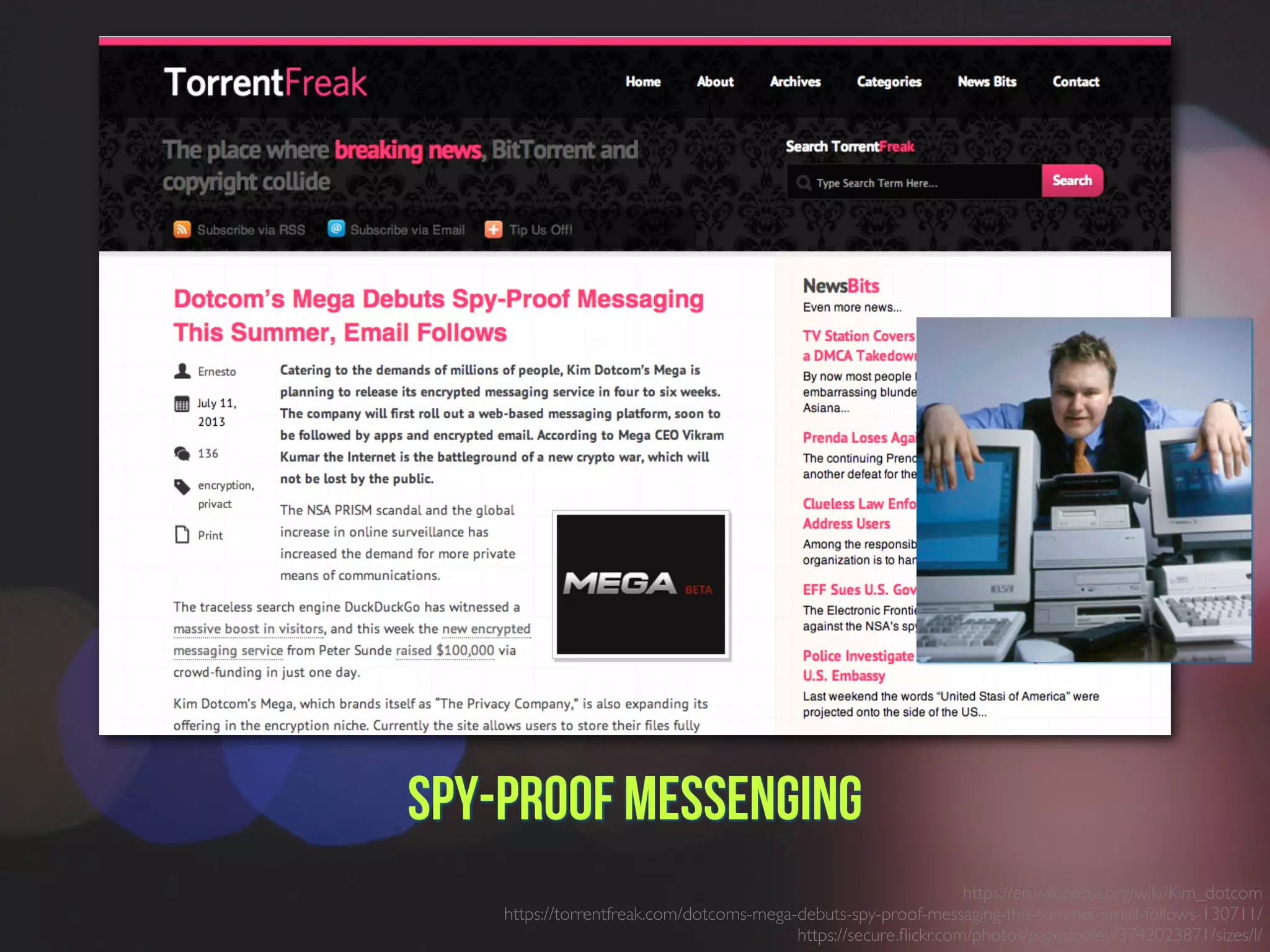 Spy-proof Messenging
https://en.wikipedia.org/wiki/Kim_dotcom
https://torrentfreak.com/dotcoms-mega-debuts-spy-proof-messaging-this-summer-email-follows-130711/
https://secure.ﬂickr.com/photos/pagedooley/3742023871/sizes/l/
 