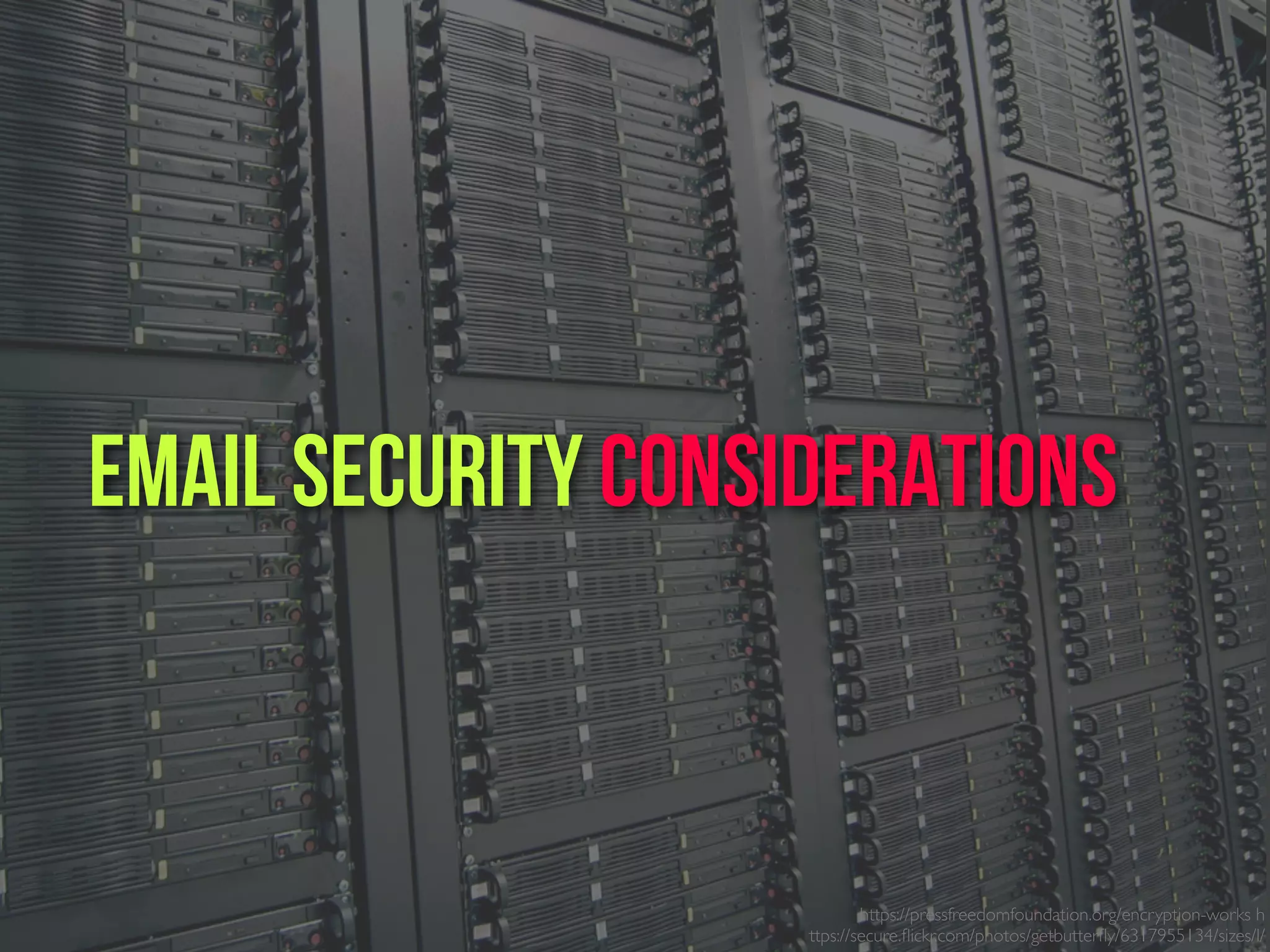 https://pressfreedomfoundation.org/encryption-works h
ttps://secure.ﬂickr.com/photos/getbutterﬂy/6317955134/sizes/l/
Email Security ConsiderAtions
 