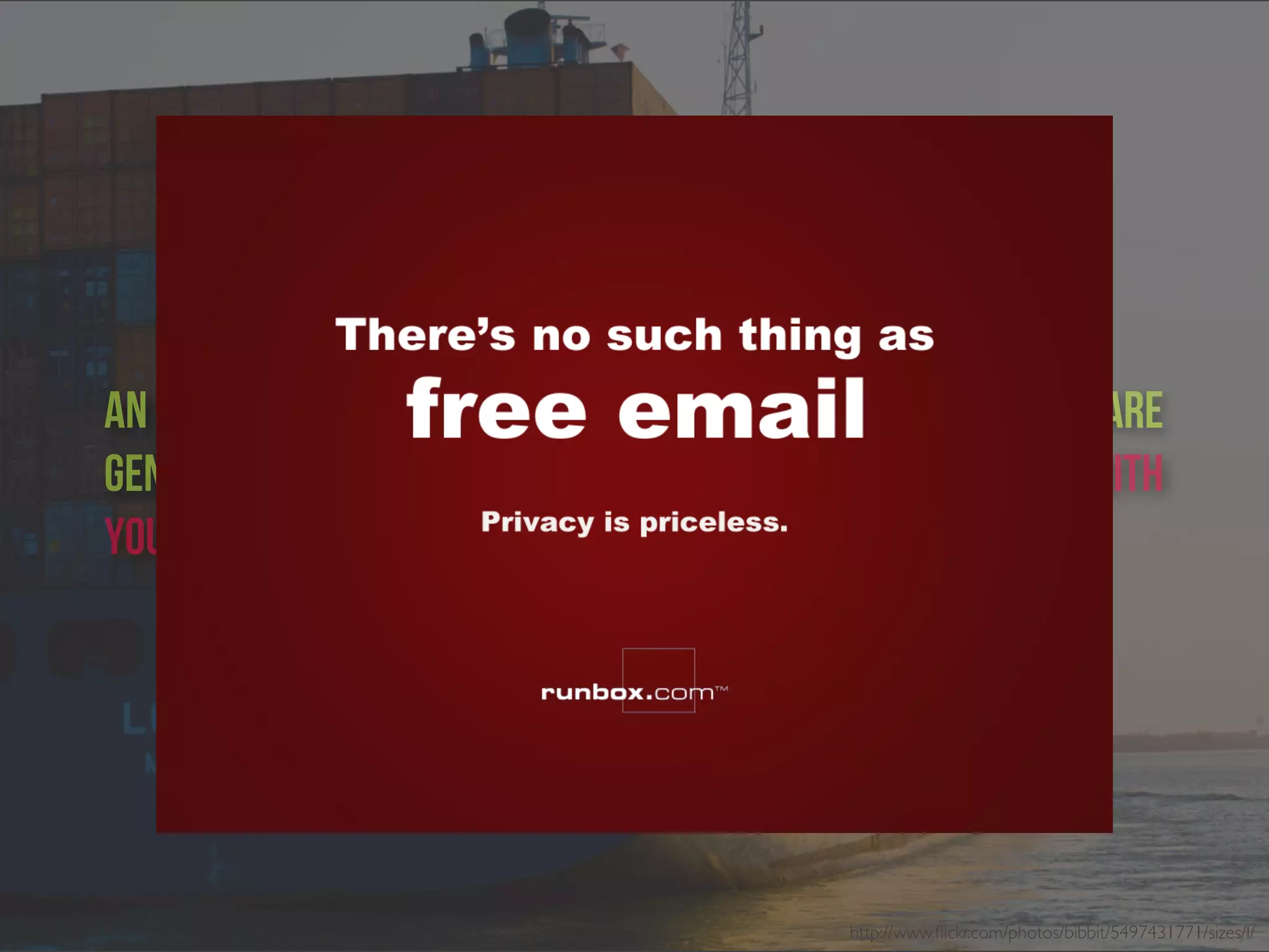 http://www.ﬂickr.com/photos/bibbit/5497431771/sizes/l/
An offshore email account is not free, though the fees are
generally reasonable, and you’re not paying for it with
your Private data!
 