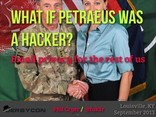 What if Petraeus was
a hacker?
Email privacy for the rest of us

https://en.wikipedia.org/wiki/David_Petraeus

Phil Cryer / @fak3r
v2.01

!

Louisville, KY
September 2013

 