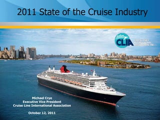 2011 State of the Cruise Industry Michael Crye Executive Vice President Cruise Line International Association October 12, 2011 