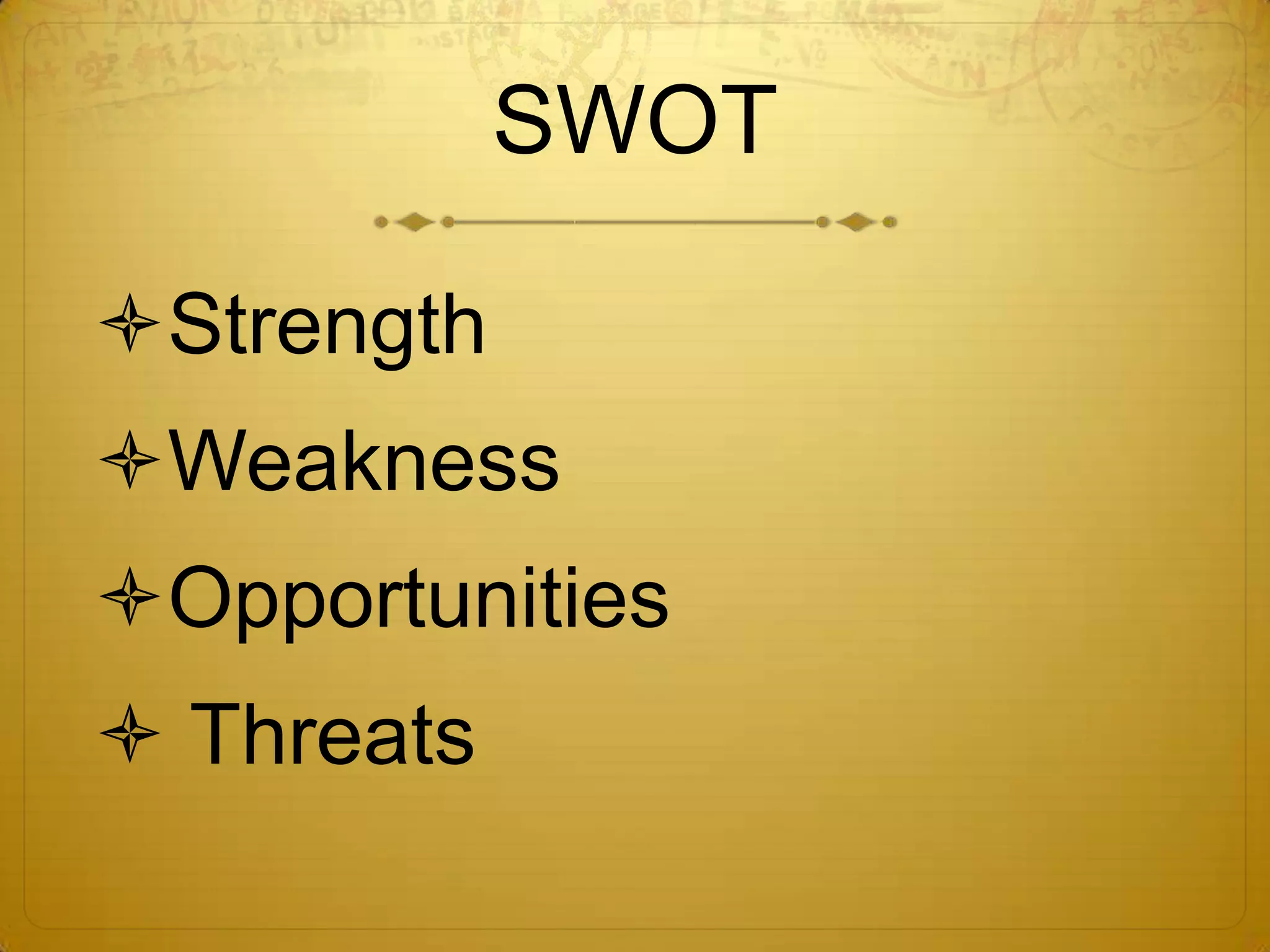 SWOT

Strength
Weakness
Opportunities
 Threats
 