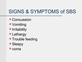 SIGNS & SYMPTOMS of SBS 
Concussion 
Vomiting 
Irritability 
Lethargy 
Trouble feeding 
Sleepy 
coma 
 