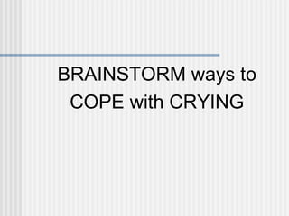 BRAINSTORM ways to 
COPE with CRYING 
 
