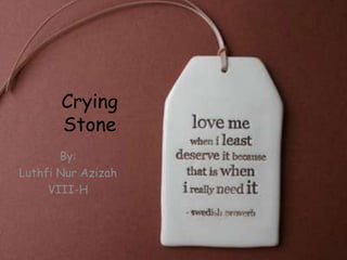 Crying
Stone
By:
Luthfi Nur Azizah
VIII-H
 