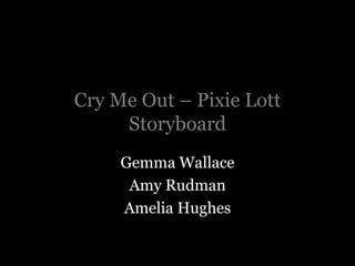 Cry Me Out – Pixie Lott Storyboard Gemma Wallace Amy Rudman  Amelia Hughes  