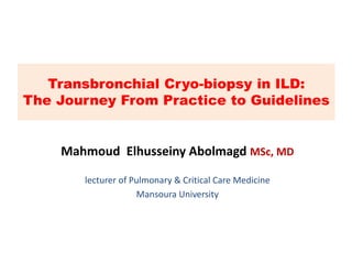 Mahmoud Elhusseiny Abolmagd MSc, MD
lecturer of Pulmonary & Critical Care Medicine
Mansoura University
Transbronchial Cryo-biopsy in ILD:
The Journey From Practice to Guidelines
 