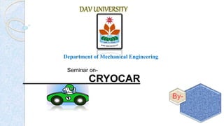By-
DAV UNIVERSITY
Department of Mechanical Engineering
Seminar on-
CRYOCAR
 