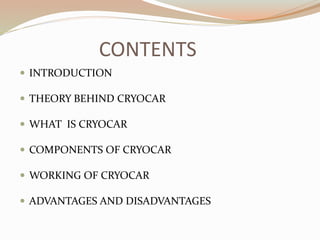 CONTENTS 
 INTRODUCTION 
 THEORY BEHIND CRYOCAR 
 WHAT IS CRYOCAR 
 COMPONENTS OF CRYOCAR 
 WORKING OF CRYOCAR 
 ADVANTAGES AND DISADVANTAGES 
 